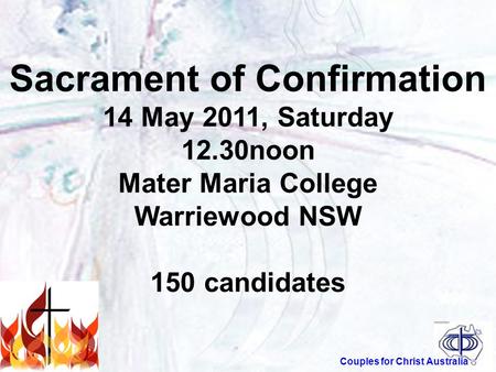 Couples for Christ Australia Sacrament of Confirmation 14 May 2011, Saturday 12.30noon Mater Maria College Warriewood NSW 150 candidates.