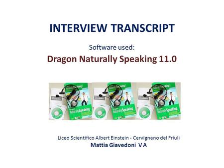 INTERVIEW TRANSCRIPT Software used: Dragon Naturally Speaking 11.0 Liceo Scientifico Albert Einstein - Cervignano del Friuli Mattia Giavedoni V A.