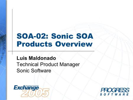 SOA-02: Sonic SOA Products Overview Luis Maldonado Technical Product Manager Sonic Software.