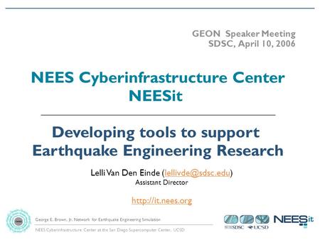 NEES Cyberinfrastructure Center at the San Diego Supercomputer Center, UCSD George E. Brown, Jr. Network for Earthquake Engineering Simulation GEON Speaker.