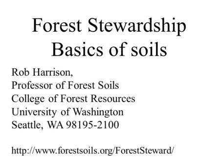 Forest Stewardship Basics of soils Rob Harrison, Professor of Forest Soils College of Forest Resources University of Washington Seattle, WA 98195-2100.