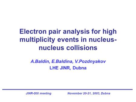 Electron pair analysis for high multiplicity events in nucleus- nucleus collisions A.Baldin, E.Baldina, V.Pozdnyakov LHE JINR, Dubna JINR-GSI meeting November.