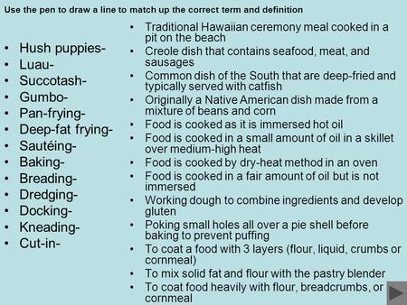 Use the pen to draw a line to match up the correct term and definition Hush puppies- Luau- Succotash- Gumbo- Pan-frying- Deep-fat frying- Sautéing- Baking-