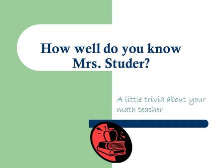 How well do you know Mrs. Studer? A little trivia about your math teacher.