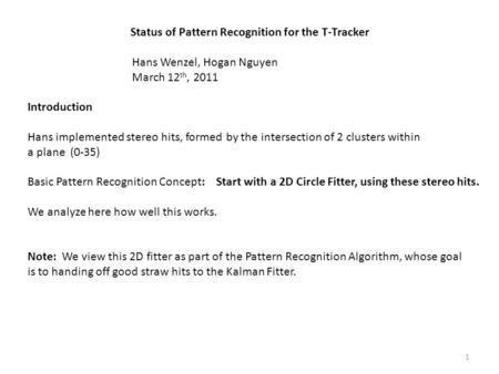 Status of Pattern Recognition for the T-Tracker Hans Wenzel, Hogan Nguyen March 12 th, 2011 Introduction Hans implemented stereo hits, formed by the intersection.