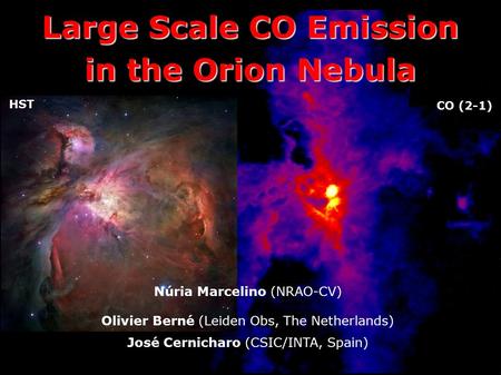 Large Scale CO Emission in the Orion Nebula Núria Marcelino (NRAO-CV) Olivier Berné (Leiden Obs, The Netherlands) José Cernicharo (CSIC/INTA, Spain) HST.