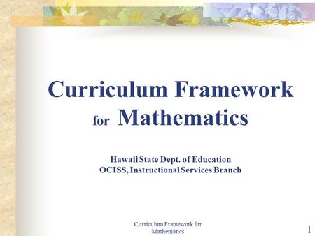 Curriculum Framework for Mathematics 1 Curriculum Framework for Mathematics Hawaii State Dept. of Education OCISS, Instructional Services Branch.