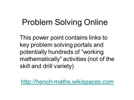 Problem Solving Online  This power point contains links to key problem solving portals and potentially hundreds of “working.