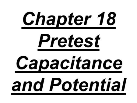 Chapter 18 Pretest Capacitance and Potential. 1. The amount of charge that can be placed on a capacitor does not depend on: A) the area of the plates,