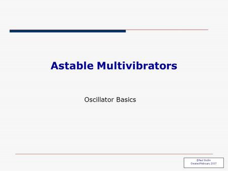 Astable Multivibrators ©Paul Godin Created February 2007 Oscillator Basics.