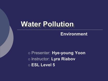 Water Pollution Environment Presenter: Hye-young Yoon