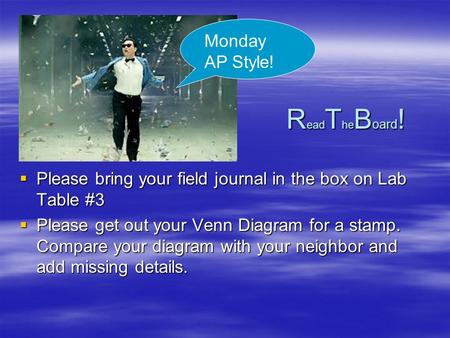 R ead T he B oard !  Please bring your field journal in the box on Lab Table #3  Please get out your Venn Diagram for a stamp. Compare your diagram with.