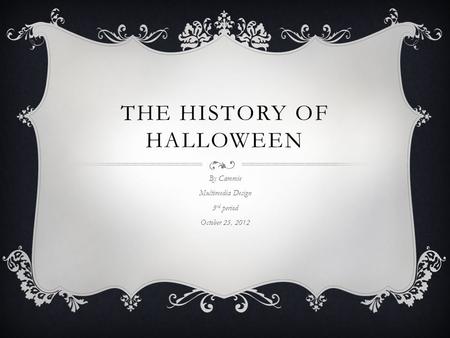 THE HISTORY OF HALLOWEEN By Cammie Multimedia Design 3 rd period October 25, 2012.