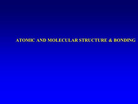 ATOMIC AND MOLECULAR STRUCTURE & BONDING