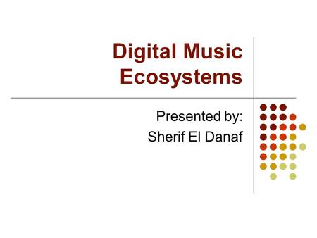 Digital Music Ecosystems Presented by: Sherif El Danaf.