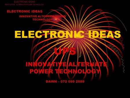 ELECTRONIC IDEAS UPS INNOVATIVE ALTERNATE POWER TECHNOLOGY DAWN – 072 099 2589 ELECTRONIC IDEAS INNOVATIVE ALTERNATE POWER TECHNOLOGY ELECTRONIC IDEAS.