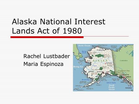 Alaska National Interest Lands Act of 1980 Rachel Lustbader Maria Espinoza.