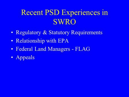 Recent PSD Experiences in SWRO Regulatory & Statutory Requirements Relationship with EPA Federal Land Managers - FLAG Appeals.