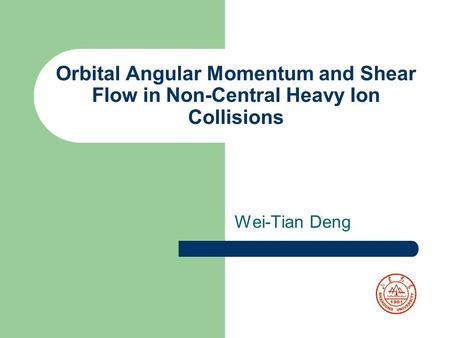 Orbital Angular Momentum and Shear Flow in Non-Central Heavy Ion Collisions Wei-Tian Deng.