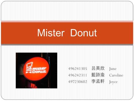 496241305 呂美欣 June 496242311 藍詩渝 Caroline 497230602 李孟軒 Joyce Mister Donut.