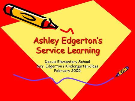 Ashley Edgerton’s Service Learning Dacula Elementary School Mrs. Edgerton’s Kindergarten Class February 2005.