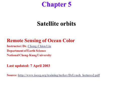 Chapter 5 Satellite orbits Remote Sensing of Ocean Color Instructor: Dr. Cheng-Chien LiuCheng-Chien Liu Department of Earth Science National Cheng-Kung.