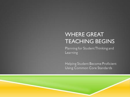 WHERE GREAT TEACHING BEGINS Planning for Student Thinking and Learning Helping Student Become Proficient Using Common Core Standards.