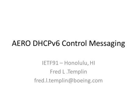 AERO DHCPv6 Control Messaging IETF91 – Honolulu, HI Fred L.Templin