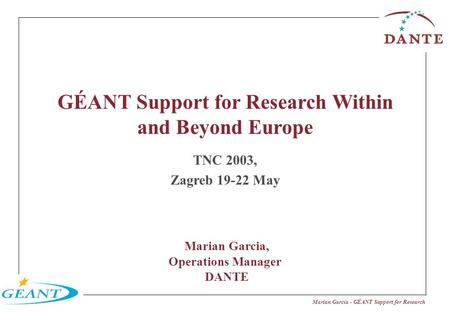 Marian García - GÉANT Support for Research GÉANT Support for Research Within and Beyond Europe TNC 2003, Zagreb 19-22 May Marian Garcia, Operations Manager.