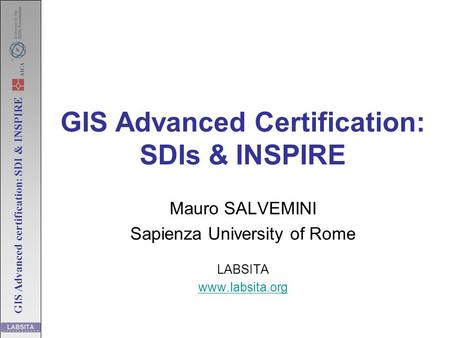 GIS Advanced certification: SDI & INSPIRE GIS Advanced Certification: SDIs & INSPIRE Mauro SALVEMINI Sapienza University of Rome LABSITA www.labsita.org.