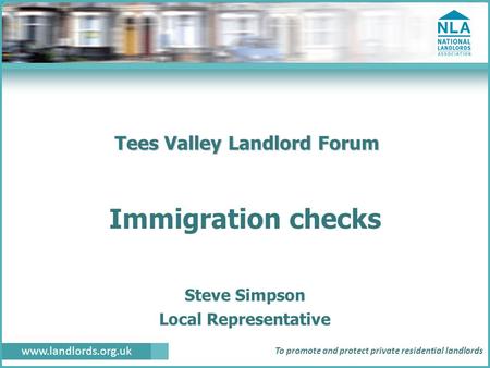 Www.landlords.org.uk To promote and protect private residential landlords Tees Valley Landlord Forum Immigration checks Steve Simpson Local Representative.