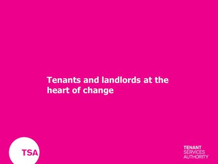 Tenants and landlords at the heart of change. Co-regulation Clear standards TenantsLandlords TSA.