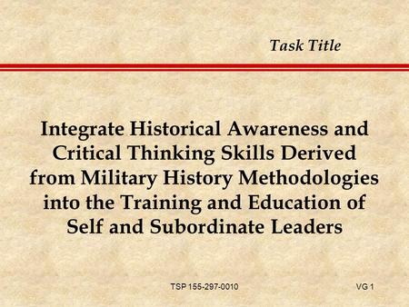 TSP 155-297-0010VG 1 Integrate Historical Awareness and Critical Thinking Skills Derived from Military History Methodologies into the Training and Education.