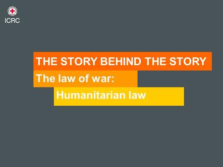 The law of war: Humanitarian law THE STORY BEHIND THE STORY.