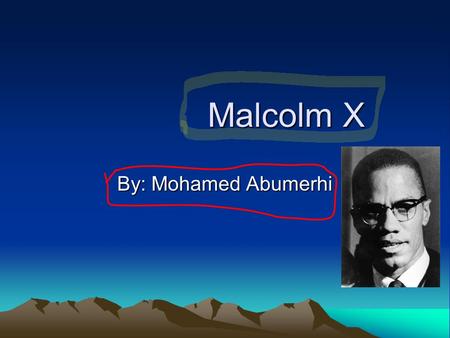 Malcolm X Malcolm X By: Mohamed Abumerhi. Introduction Malcolm X is a nice person. From burglary to helping people. If you want to learn about him, you.