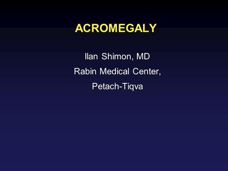 ACROMEGALY Ilan Shimon, MD Rabin Medical Center, Petach-Tiqva.