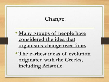 Change Many groups of people have considered the idea that organisms change over time. The earliest ideas of evolution originated with the Greeks, including.