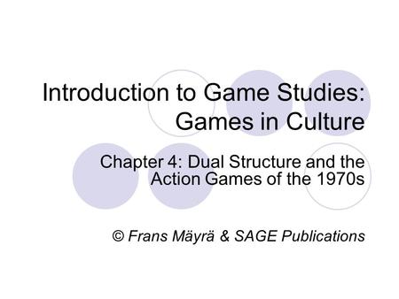 Introduction to Game Studies: Games in Culture Chapter 4: Dual Structure and the Action Games of the 1970s © Frans Mäyrä & SAGE Publications.