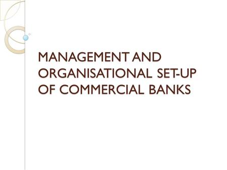 MANAGEMENT AND ORGANISATIONAL SET-UP OF COMMERCIAL BANKS