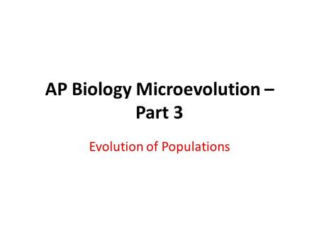 AP Biology Microevolution – Part 3 Evolution of Populations.