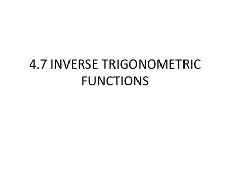 4.7 INVERSE TRIGONOMETRIC FUNCTIONS. For an inverse to exist the function MUST be one- to - one A function is one-to- one if for every x there is exactly.