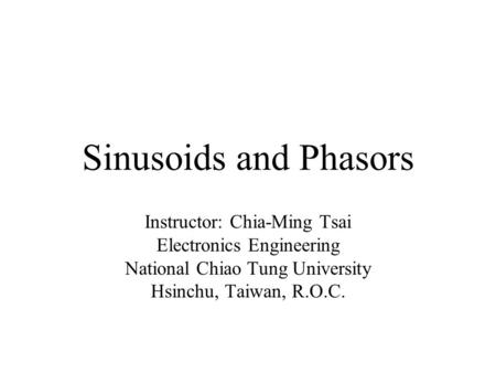 Sinusoids and Phasors Instructor: Chia-Ming Tsai