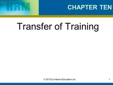 1© 2013 by Nelson Education Ltd. CHAPTER TEN Transfer of Training.