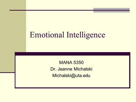 Emotional Intelligence MANA 5350 Dr. Jeanne Michalski