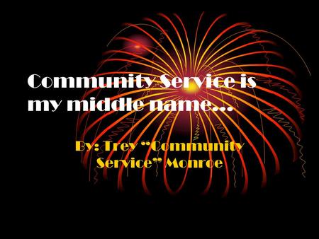 Community Service is my middle name… By: Trey “Community Service” Monroe.