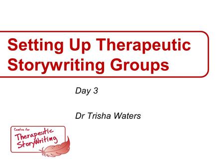 Setting Up Therapeutic Storywriting Groups Day 3 Dr Trisha Waters.