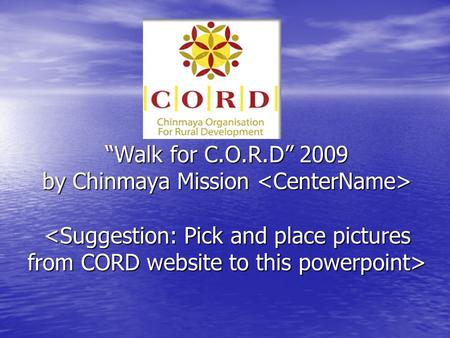 “Walk for C.O.R.D” 2009 by Chinmaya Mission “Walk for C.O.R.D” 2009 by Chinmaya Mission.