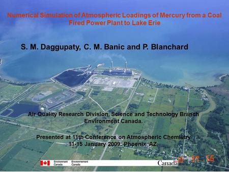 Numerical Simulation of Atmospheric Loadings of Mercury from a Coal Fired Power Plant to Lake Erie S. M. Daggupaty, C. M. Banic and P. Blanchard Air Quality.