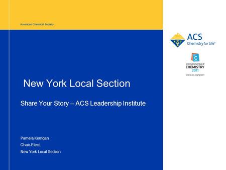 American Chemical Society New York Local Section Share Your Story – ACS Leadership Institute Pamela Kerrigan Chair-Elect, New York Local Section.