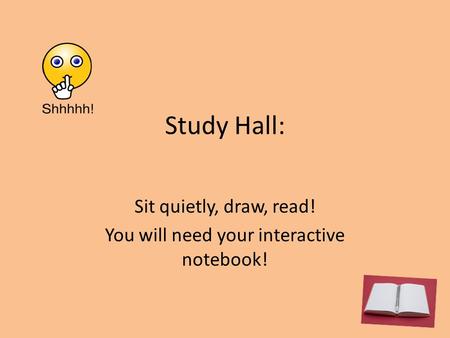 Study Hall: Sit quietly, draw, read! You will need your interactive notebook!